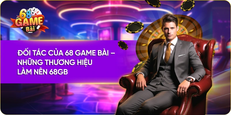 Đối Tác Của 68 Game Bài – Những Thương Hiệu Làm Nên 68GB