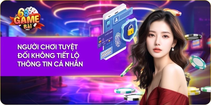 Chính Sách Bảo Mật 68 Game Bài Người chơi tuyệt đối không tiết lộ thông tin cá nhân