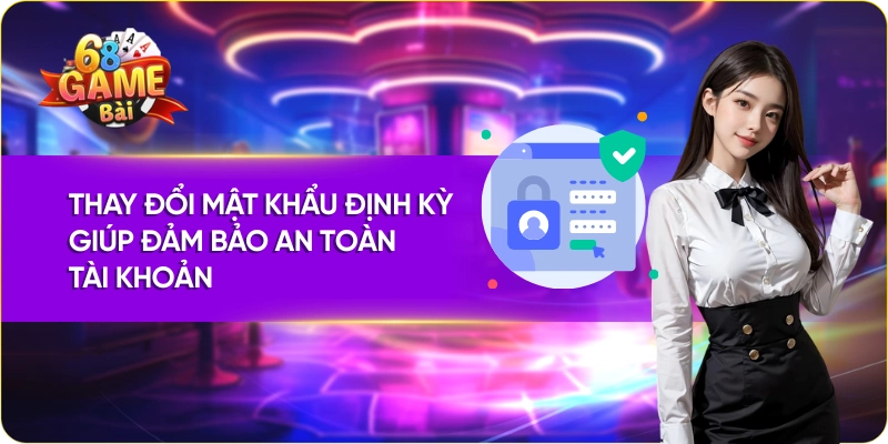 Thay đổi mật khẩu 68 game bài định kỳ giúp đảm bảo an toàn tài khoản