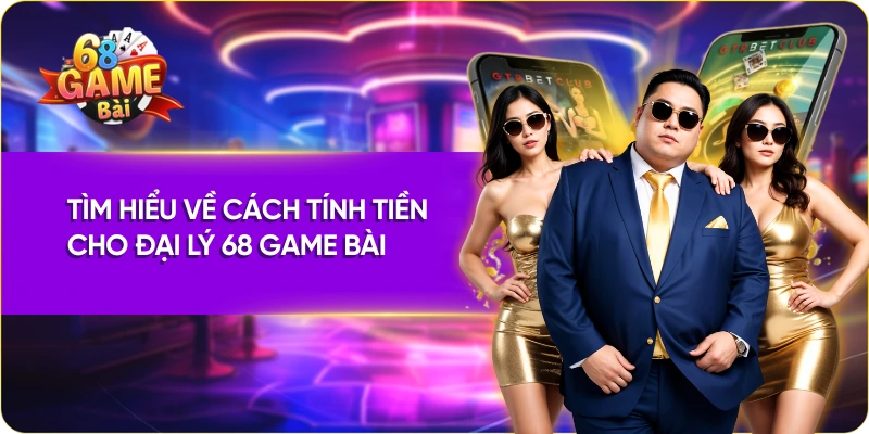 Tìm hiểu về cách tính tiền cho đại lý 68 Game Bài