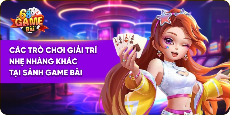 Các trò chơi giải trí nhẹ nhàng khác tại sảnh game bài
