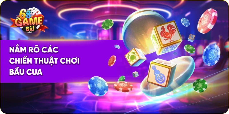 Nắm rõ các chiến thuật chơi bầu cua 68 game bài